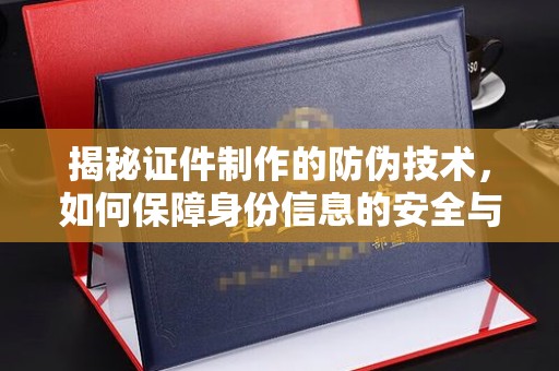 涟源揭秘证件制作的防伪技术，如何保障身份信息的安全与真实
